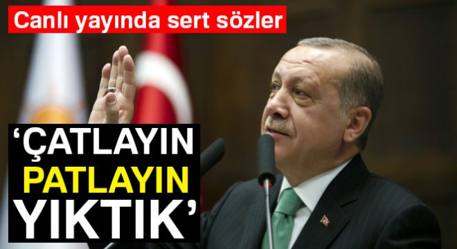 Cumhurbaşkanı Erdoğan'dan sert sözler: Çatlayın, patlayın, yıktık