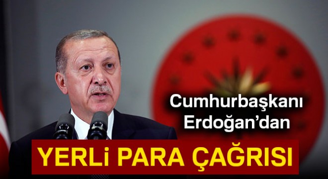 Cumhurbaşkanı Erdoğan'dan yerli para çağrısı