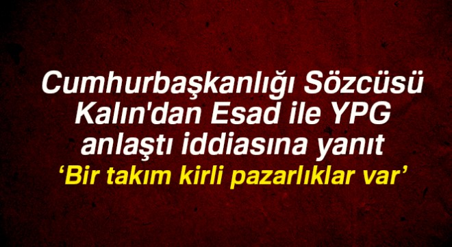 Cumhurbaşkanlığı Sözcüsü Kalın'dan 'Esad ile YPG anlaştı' iddiasına ilişkin açıklama