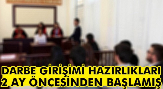 Darbe girişimi hazırlıkları 2 ay öncesinden başlamış