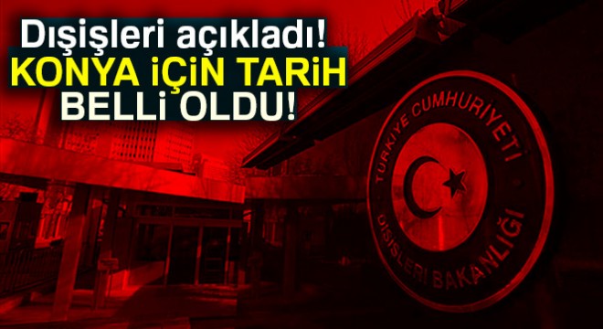 Dışişleri açıkladı: Konya için tarih belli oldu!