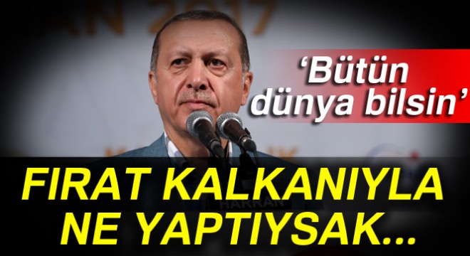 Erdoğan: 'Bütün dünya bilsin, Fırat Kalkanıyla ne yaptıysak...'
