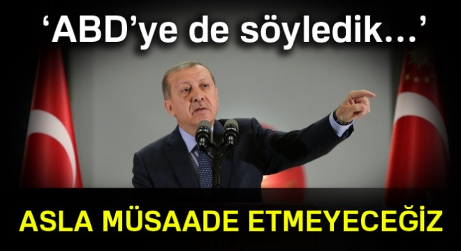 Erdoğan: 'Kuzey Suriye'de bir devlete asla müsaade etmeyeceğiz'