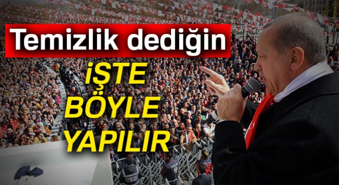 Erdoğan: Temizlik dediğin işte böyle yapılır