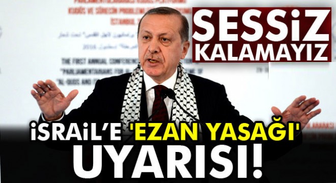 Erdoğan'dan İsrail'e 'ezan yasağı' uyarısı