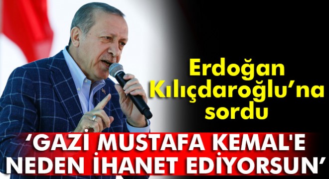 Erdoğan'dan Kılıçdaroğlu'na: Atatürk'e niye ihanet ediyorsun
