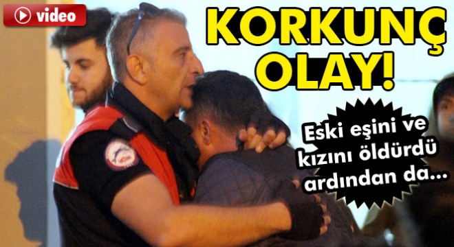 Eski eşini ve kızını öldürdü ardından intihara kalkıştı