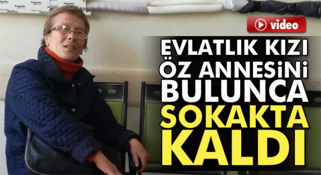 Evlatlık kızı öz annesini bulunca sokakta kaldı iddiası