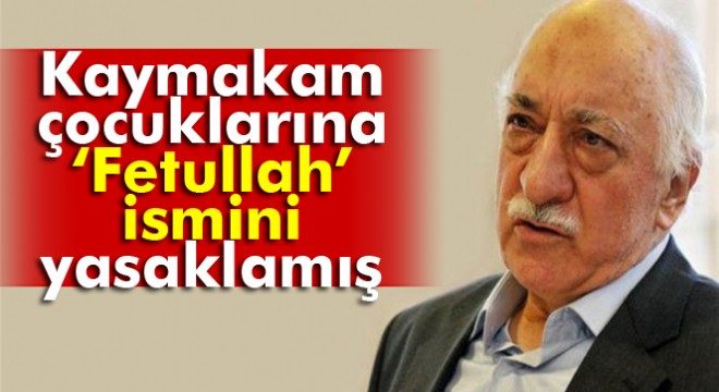 FETÖ lideri kaymakam çocuklarına 'Fetullah' ismini yasaklamış
