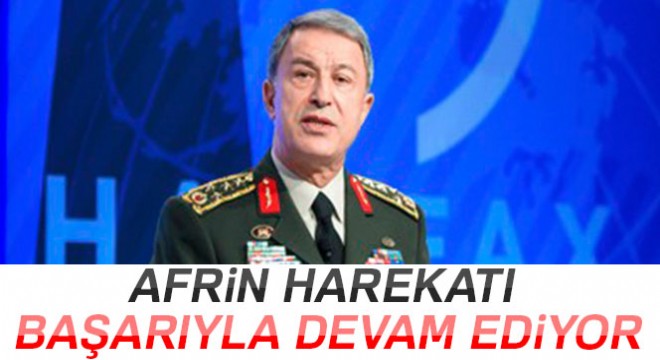 Genelkurmay Başkanı Akar:'Afrin harekatı başarıyla devam ediyor'