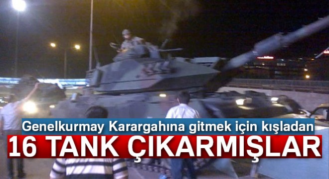 Genelkurmay Karargahına gitmek için kışladan 16 tank çıkarmışlar