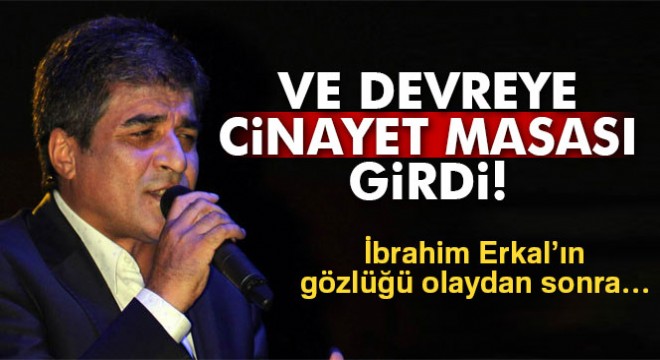 İbrahim Erkal'ın dosyayını cinayet masası devraldı
