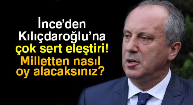 İnce'den Kılıçdaroğlu'na sert eleştiriler