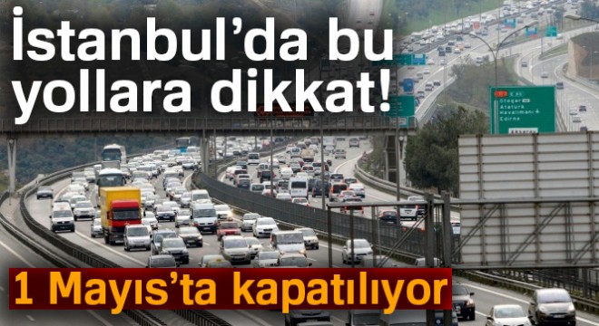 İstanbul'da 1 Mayıs'ta bazı yollar trafiğe kapatılacak
