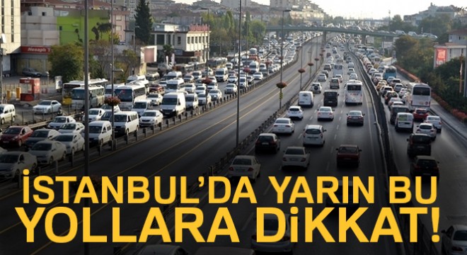 İstanbul'da yarın bu yollara dikkat