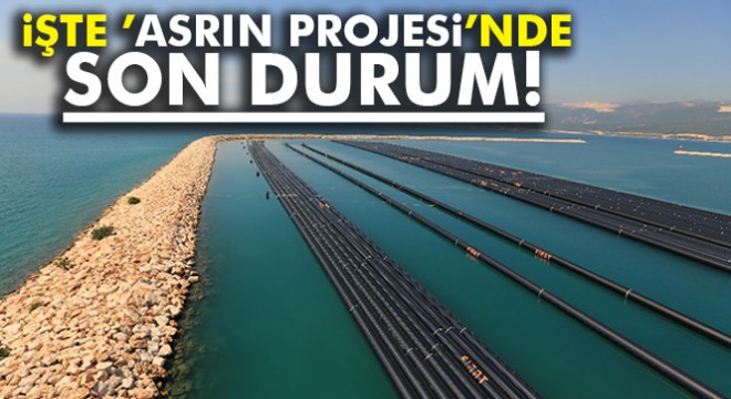 İşte 'Asrın Projesi'nde son durum