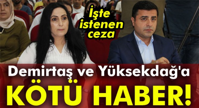 İşte Demirtaş ve Yüksekdağ'a istenen ceza