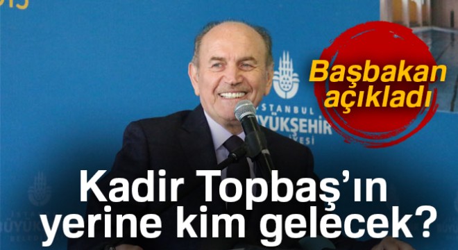 Kadir Topbaş'ın yerine kim gelecek? Başbakan Yıldırım açıkladı