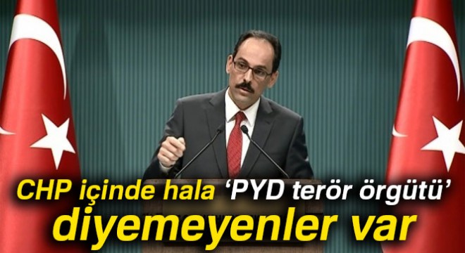 Kalın: 'CHP içinde hala ‘PYD terör örgütü' diyemeyenler var'