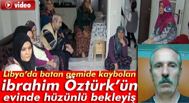 Libya'da batan gemide kaybolan İbrahim Öztürk'ün evinde hüzünlü bekleyiş