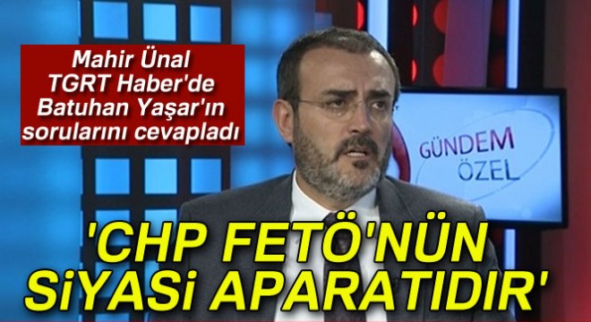 Mahir Ünal: 'CHP FETÖ'nün siyasi aparatıdır'