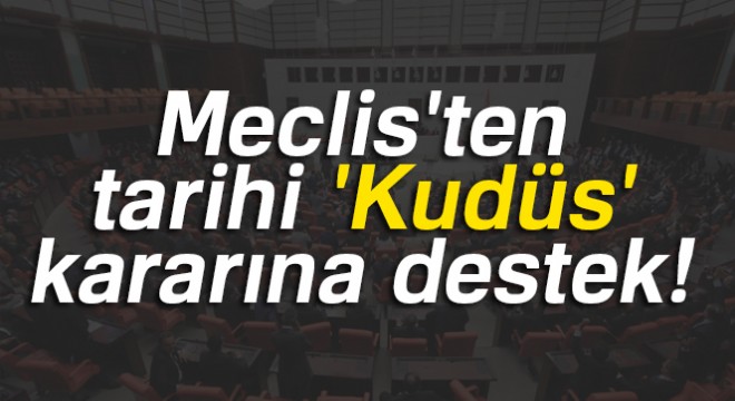 Meclis'ten tarihi 'Kudüs' kararına destek!