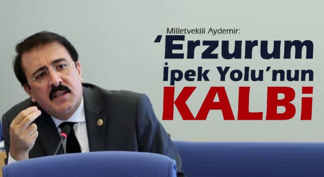 Milletvekili Aydemir: ‘Erzurum İpek Yolu'nun kalbi'