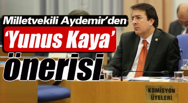 Milletvekili Aydemir'den ‘Yunus Kaya ‘ önerisi