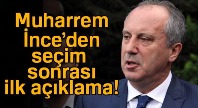 Muharrem İnce'den seçim sonrası ilk açıklama