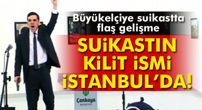 Rus Büyükelçi suikastının kilit ismi İstanbul'da!