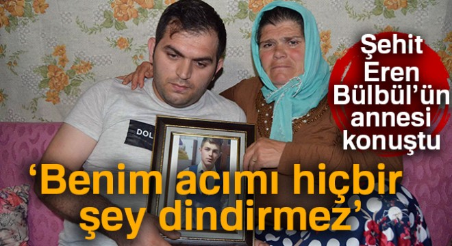 Şehit Eren Bülbül'ün annesi Ayşe Bülbül: 'Benim acımı hiçbir şey dindirmez'