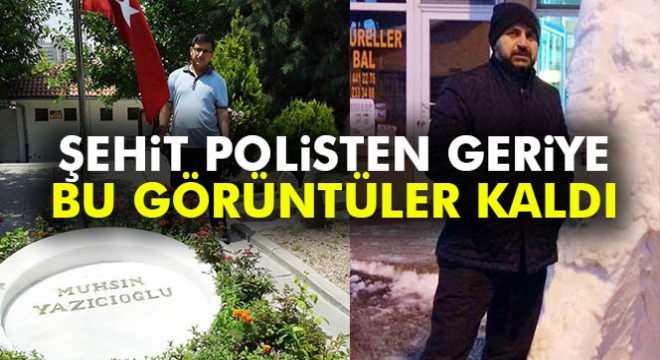 Şehit polisten geriye Yazıcıoğlu'nun mezarı başında çektiği fotoğrafı kaldı