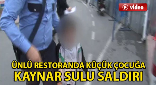 Şişli'de ünlü restoranda çocuğa sıcak sulu saldırı iddiası
