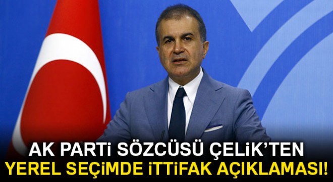 Son dakika... AK Parti Sözcüsü Çelik'ten yerel seçimde ittifak açıklaması