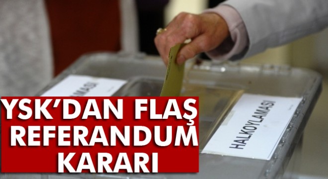 Son dakika! YSK'dan flaş referandum kararı