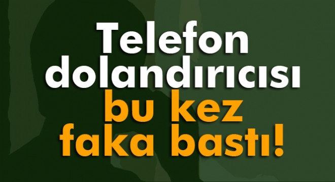 Telefon dolandırıcısı bu kez faka bastı!