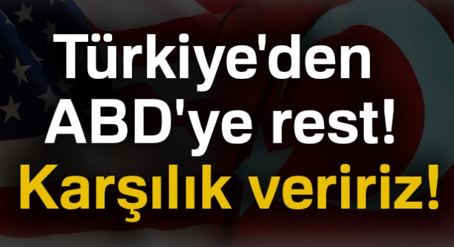 Türkiye'den ABD'ye rest: Karşılık veririz!