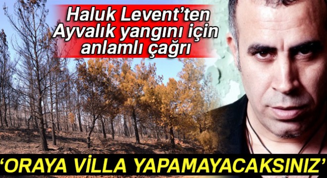 Ünlü sanatçı Haluk Levent'ten Ayvalık yangını için anlamlı çağrı