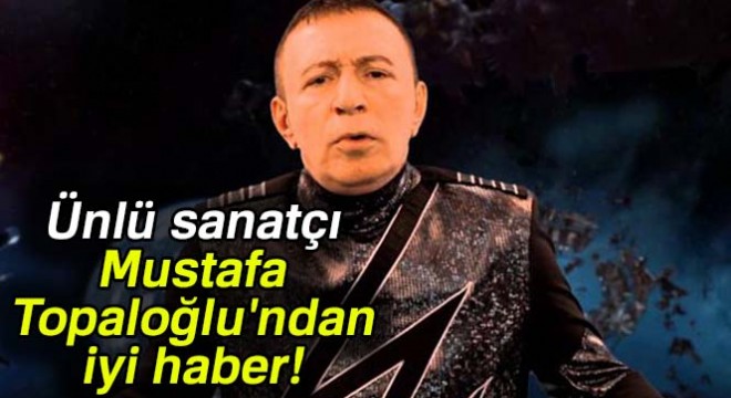 Ünlü sanatçı Mustafa Topaloğlu'ndan iyi haber