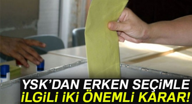 YSK'dan erken seçimle ilgili 2 önemli karar