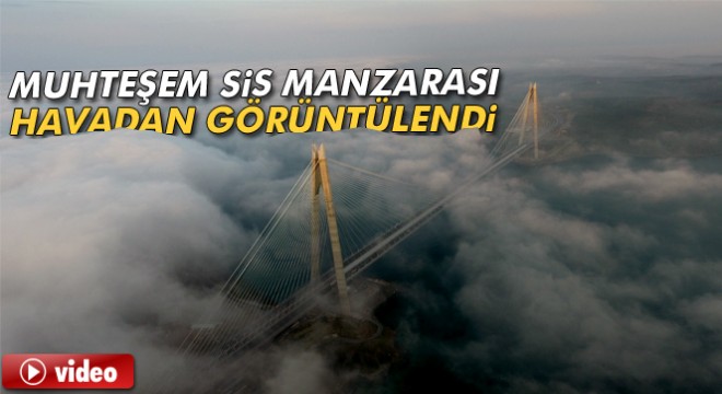 Yavuz Sultan Selim Köprüsü'ndeki muhteşem sis manzarası havadan görüntülendi