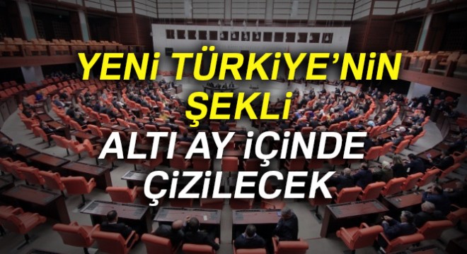 Yeni Türkiye'nin şekli altı ay içinde çizilecek