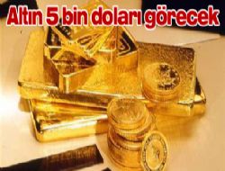 Altın 5 bin doları görecek